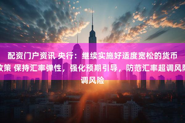 配资门户资讯 央行：继续实施好适度宽松的货币政策 保持汇率弹性，强化预期引导，防范汇率超调风险