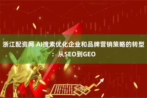 浙江配资网 AI搜索优化企业和品牌营销策略的转型:从SEO到GEO