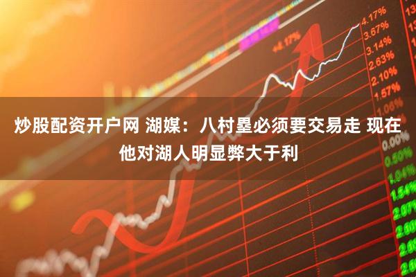 炒股配资开户网 湖媒：八村塁必须要交易走 现在他对湖人明显弊大于利