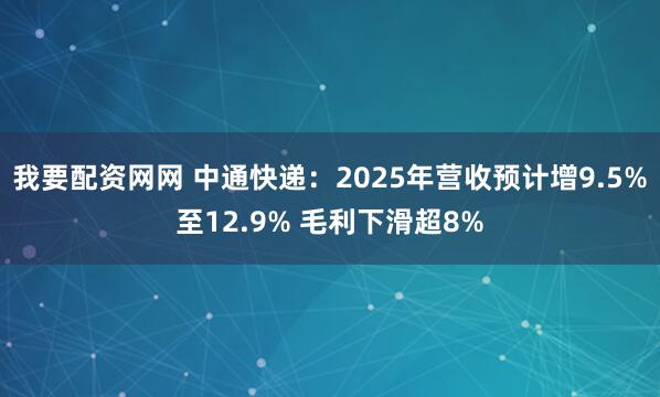 我要配资网网 中通快递：2025年营收预计增9.5%至12.9% 毛利下滑超8%