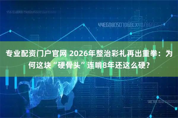 专业配资门户官网 2026年整治彩礼再出重拳:为何这块“硬骨头”连啃8年还这么硬?