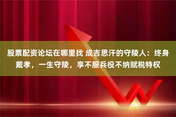 股票配资论坛在哪里找 成吉思汗的守陵人:终身戴孝,一生守陵,享不服兵役不纳赋税特权