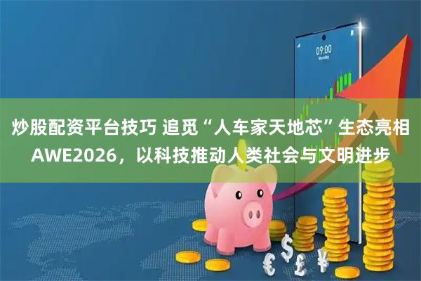 炒股配资平台技巧 追觅“人车家天地芯”生态亮相AWE2026，以科技推动人类社会与文明进步