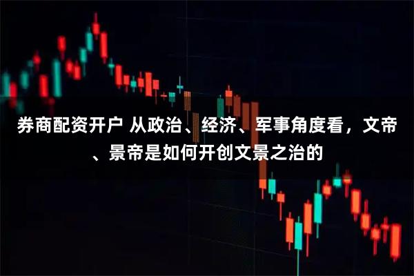 券商配资开户 从政治、经济、军事角度看,文帝、景帝是如何开创文景之治的