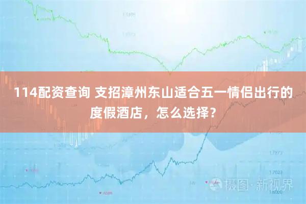 114配资查询 支招漳州东山适合五一情侣出行的度假酒店,怎么选择?