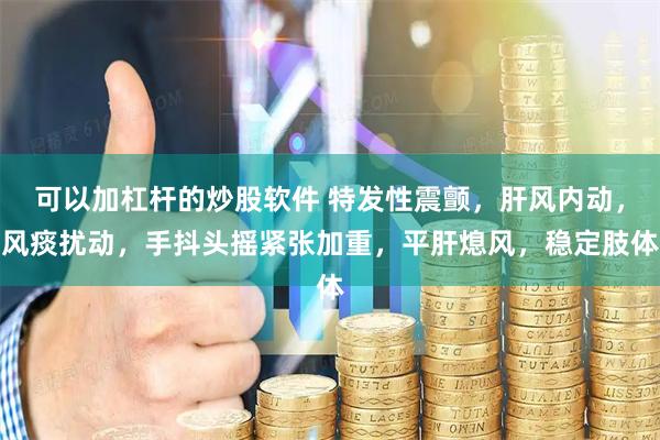 可以加杠杆的炒股软件 特发性震颤，肝风内动，风痰扰动，手抖头摇紧张加重，平肝熄风，稳定肢体
