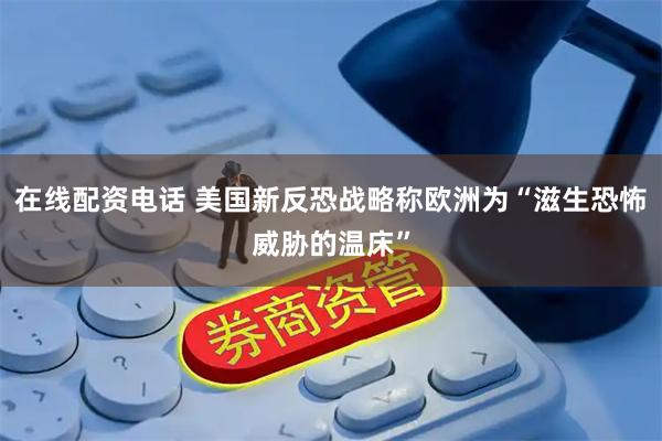在线配资电话 美国新反恐战略称欧洲为“滋生恐怖威胁的温床”
