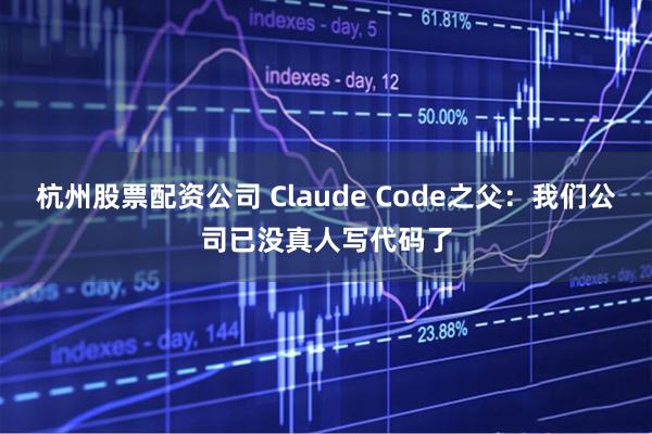 杭州股票配资公司 Claude Code之父：我们公司已没真人写代码了